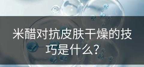 米醋对抗皮肤干燥的技巧是什么？